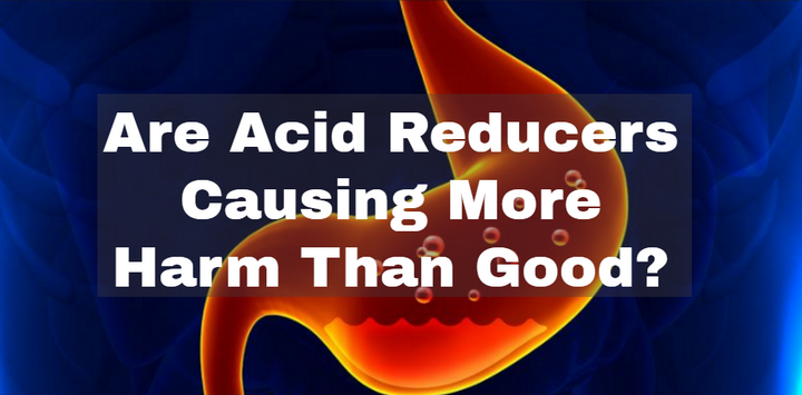 Are Acid Reducers Causing More Harm Than Good?